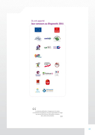 Ils ont apporté
leur concours au Diagnostic 2011




“     La présente publication n’engage que son auteur.
 La Commission Européenne n’est pas responsable de l’usage
       qui pourrait être fait des informations contenus
                 dans cette communication.




                                                             43
 