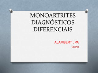 MONOARTRITES
DIAGNÓSTICOS
DIFERENCIAIS
ALAMBERT , PA
2020
 