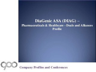 DiaGenic ASA (DIAG) –
Pharmaceuticals & Healthcare - Deals and Alliances
Profile
Company Profiles and Conferences
 