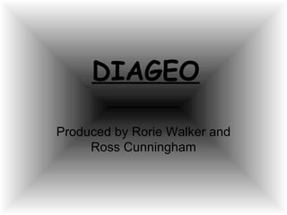 DIAGEO Produced by Rorie Walker and Ross Cunningham 