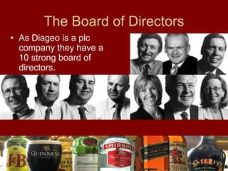 The Board of Directors As Diageo is a plc company they have a 10 strong board of directors.  