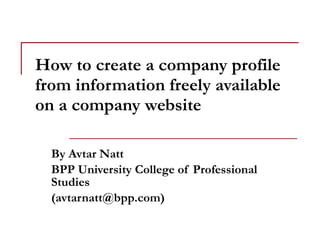 How to create a company profile from information freely available on a company website By Avtar Natt BPP University College of Professional Studies (avtarnatt@bpp.com) 
