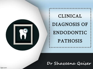 CLINICAL
DIAGNOSIS OF
ENDODONTIC
PATHOSIS
Dr Shazeena Qaiser
 