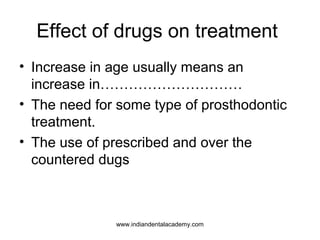 Effect of drugs on treatment
• Increase in age usually means an
increase in…………………………
• The need for some type of prosthodontic
treatment.
• The use of prescribed and over the
countered dugs
www.indiandentalacademy.com
 