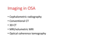 Imaging in OSA
• Cephalometric radiography
• Conventional CT
• 3D CT
• MRI/volumetric MRI
• Optical coherence tomography
 