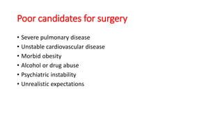 Poor candidates for surgery
• Severe pulmonary disease
• Unstable cardiovascular disease
• Morbid obesity
• Alcohol or drug abuse
• Psychiatric instability
• Unrealistic expectations
 