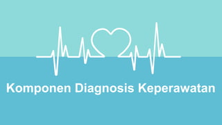 Komponen Diagnosis Keperawatan
 