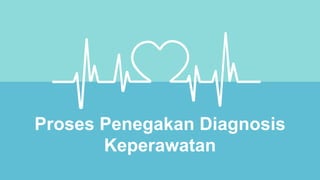 Proses Penegakan Diagnosis
Keperawatan
 