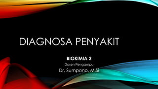 DIAGNOSA PENYAKIT
BIOKIMIA 2
Dosen Pengampu
Dr. Sumpono, M.Si
 