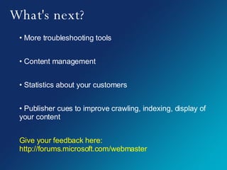 What's next? More troubleshooting tools Content management Statistics about your customers Publisher cues to improve crawling, indexing, display of your content Give your feedback here: http://forums.microsoft.com/webmaster 