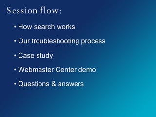 Session flow: How search works Our troubleshooting process Case study Webmaster Center demo Questions & answers 