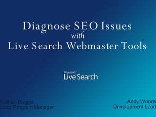 Diagnose SEO Issues with Live Search Webmaster Tools Nathan Buggia Lead Program Manager Andy Woods Development Lead 