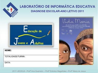NOME:

TOTALIDADE/TURMA:


DATA:



        2011 LIED/EJA - Profª Ana Guerreiro – Profª Edinilza Magalhães –Profª Maria de Jesus
 
