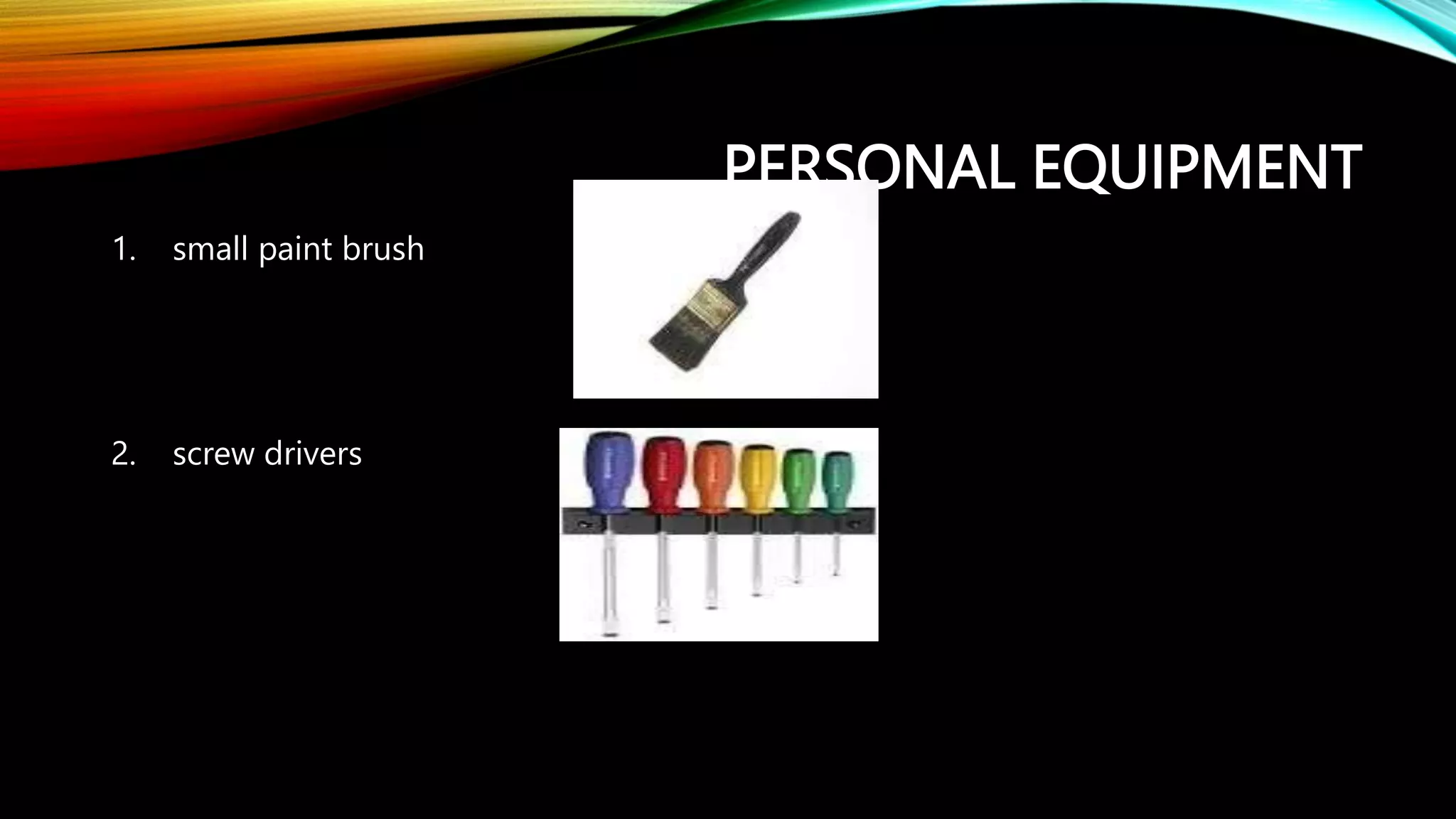 PERSONAL EQUIPMENT
1. small paint brush
2. screw drivers
 
