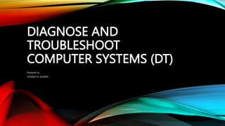 DIAGNOSE AND
TROUBLESHOOT
COMPUTER SYSTEMS (DT)
Prepared by
VICNENT B. ACAPEN
 