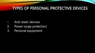 TYPES OF PERSONAL PROTECTIVE DEVICES
1. Anti-static devices
2. Power surge protectors
3. Personal equipment
 