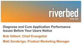 Diagnose and Cure Application Performance
Issues Before Your Users Notice
Bob Gilbert, Chief Evangelist
Matt Zanderigo, Product Marketing Manager
 