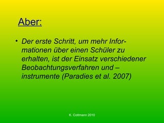 Aber: Der erste Schritt, um mehr Infor-mationen über einen Schüler zu erhalten, ist der Einsatz verschiedener Beobachtungsverfahren und –instrumente (Paradies et al. 2007) 