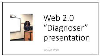 Web 2.0
“Diagnoser”
presentation
Sa’Miyah Wright
1
 