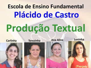 Escola de Ensino Fundamental
     Plácido de Castro
Produção Textual
Carlinha   Terezinha   Ana Aline   Leninha
 