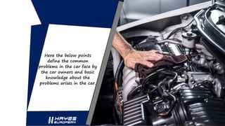 Here the below points
define the common
problems in the car face by
the car owners and basic
knowledge about the
problems ...