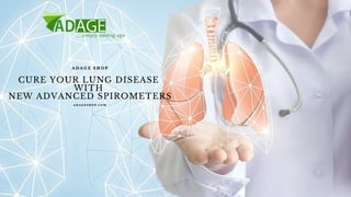 CURE YOUR LUNG DISEASE
WITH
NEW ADVANCED SPIROMETERS
A D A G E S H O P
A D A G E S H O P . C O M
 