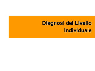 Diagnosi del LivelloDiagnosi del Livello
IndividualeIndividuale
 