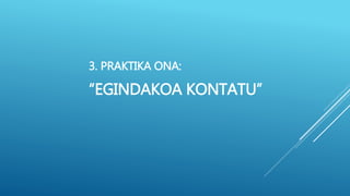 3. PRAKTIKA ONA:
“EGINDAKOA KONTATU”
 