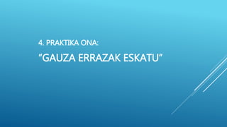 4. PRAKTIKA ONA:
“GAUZA ERRAZAK ESKATU”
 