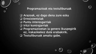 Programazioak eta testuliburuak
 Arazoak, ez dago dena zure esku
 Erresistentziak
 Puntu interesgarriak
 Iritzi kontrajarriak
 Programazioetan ia genero ikuspegirik
ez, irakasleekez dute erabakirik.
 Testuliburuak amaitu gabe.
 