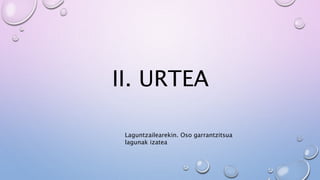 II. URTEA
Laguntzailearekin. Oso garrantzitsua
lagunak izatea
 