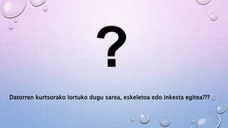 Datorren kurtsorako lortuko dugu sarea, eskeletoa edo inkesta egitea???
 
