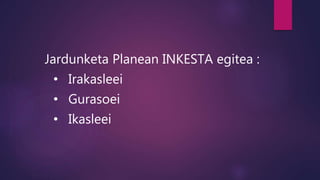 Jardunketa Planean INKESTA egitea :
• Irakasleei
• Gurasoei
• Ikasleei
 