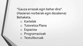 “Gauza errazak egin behar dira”.
(Hasieran norberak egin dezakena)
Behaketa.
o Kartelak
o Tutoretza Plana
o Espazioa
o Programazioak
o Testuliburuak
 