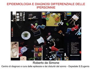 EPIDEMIOLOGIA E DIAGNOSI DIFFERENZIALE DELLE IPERSONNIE Roberto de Simone Centro di diagnosi e cura delle epilessie e dei disturbi del sonno - Ospedale S.Eugenio  