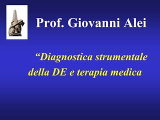 Prof. Giovanni Alei
“Diagnostica strumentale
della DE e terapia medica
 
