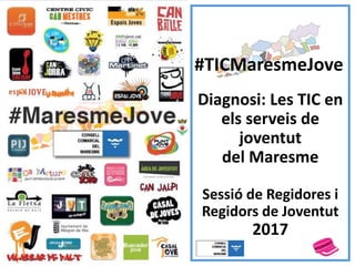 Diagnosi: Les TIC en
els serveis de
joventut
del Maresme
Sessió de Regidores i
Regidors de Joventut
2017
#TICMaresmeJove
 