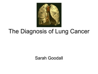 The Diagnosis of Lung Cancer
Sarah Goodall
 