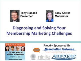 Tony Rossell           Tony Karrer
      Presenter              Moderator



  Diagnosing and Solving Your
Membership Marketing Challenges

                     Proudly Sponsored By:
 