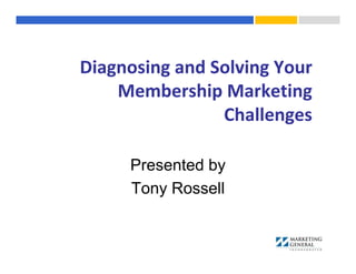 Diagnosing and Solving Your 
Membership Marketing 
Challenges
Presented by
Tony Rossell
 