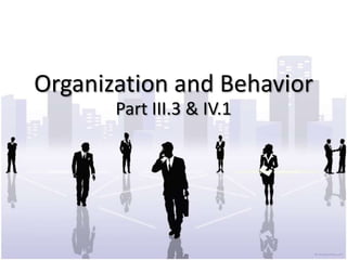 Organization and Behavior
       Part III.3 & IV.1
 