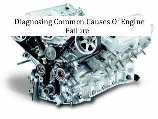 Diagnosing Common Causes Of Engine
Failure
 