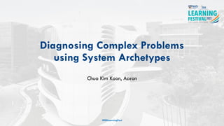 Diagnosing Complex Problems
using System Archetypes
Chua Kim Koon, Aaron
#ISSLearningFest
 