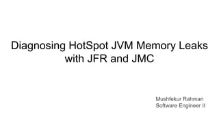 Diagnosing HotSpot JVM Memory Leaks
with JFR and JMC
Mushfekur Rahman
Software Engineer II
 