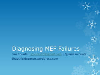 Diagnosing MEF Failures
Jim Counts | jcounts18@gmail.com | @jamesrcounts
Ihadthisideaonce.wordpress.com
 