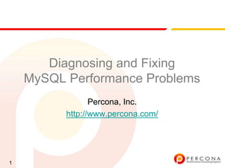 Diagnosing and Fixing
    MySQL Performance Problems
                 Percona, Inc.
          http://www.percona.com/




1
 