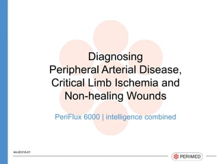 Diagnosing
Peripheral Arterial Disease,
Critical Limb Ischemia and
Non-healing Wounds
PeriFlux 6000 | intelligence combined
44-00318-01
 