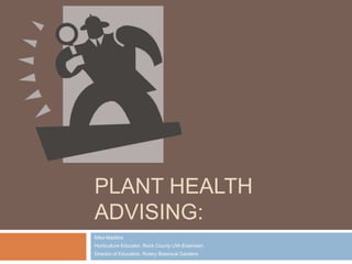 Plant Health Advising: Mike Maddox Horticulture Educator, Rock County UW-Extension Director of Education, Rotary Botanical Gardens 