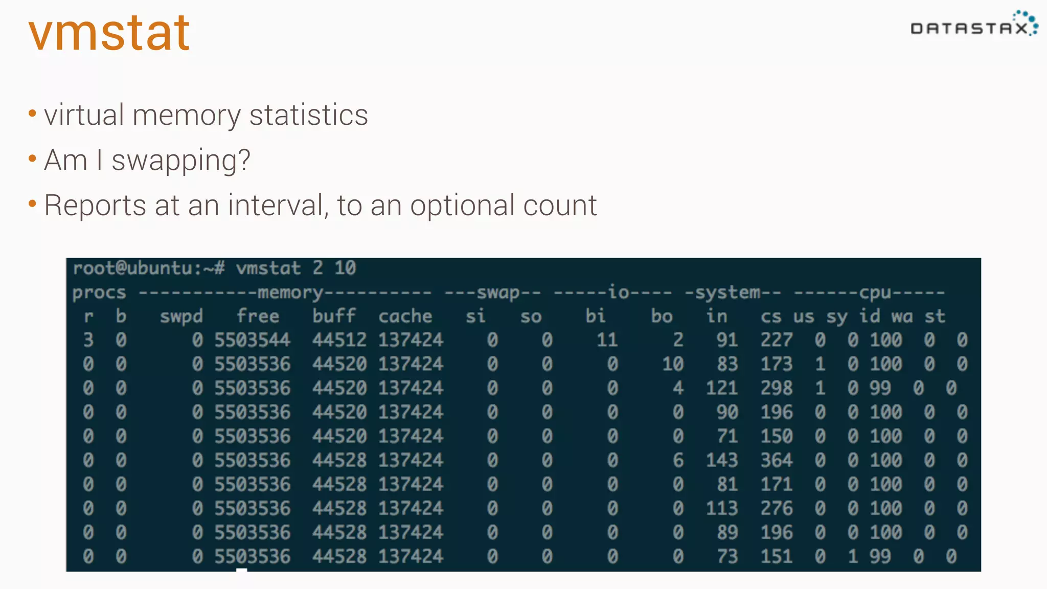 vmstat
• virtual memory statistics
• Am I swapping?
• Reports at an interval, to an optional count
 