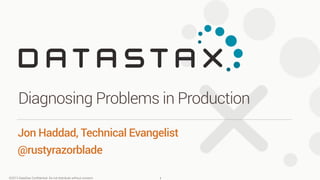 ©2013 DataStax Conﬁdential. Do not distribute without consent.
Jon Haddad, Technical Evangelist
@rustyrazorblade
Diagnosing Problems in Production
1
 